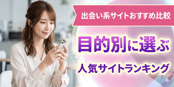 出会い系サイトおすすめ比較！目的別に選ぶ人気サイトランキング